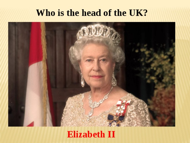 Who is the head of the UK? Elizabeth II 