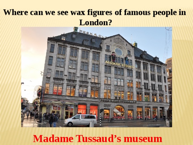 Where can we see wax figures of famous people in London? Madame Tussaud’s museum 