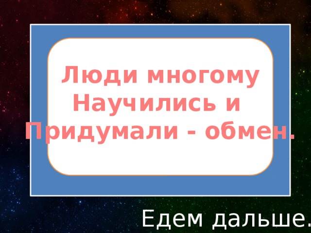 Люди многому Научились и Придумали - обмен. Едем дальше… 
