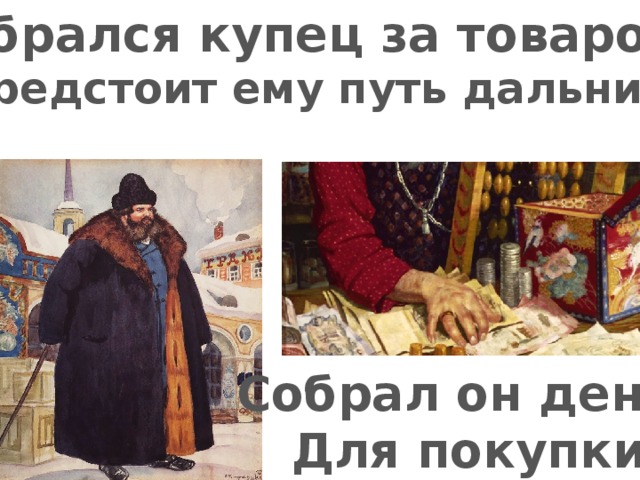 Собрался купец за товаром. И предстоит ему путь дальний… Собрал он денег Для покупки 
