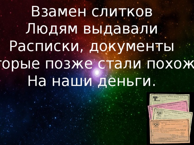 Взамен слитков Людям выдавали Расписки, документы Которые позже стали похожи На наши деньги. 