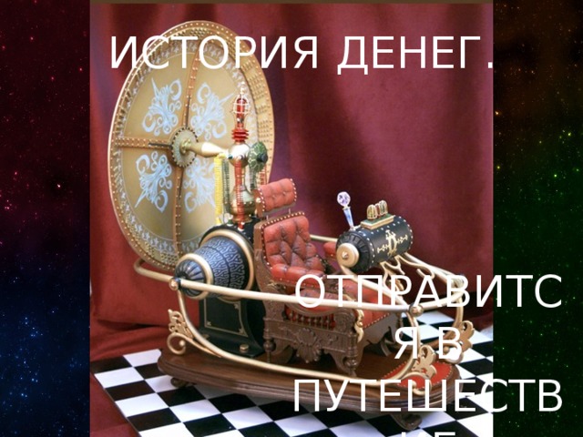 ИСТОРИЯ ДЕНЕГ. ОТПРАВИТСЯ В ПУТЕШЕСТВИЕ  ПО ИСТОРИИ. 
