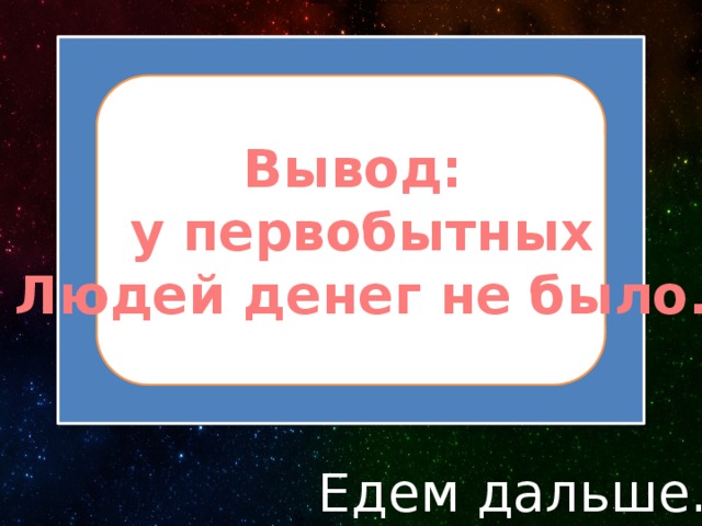 Вывод: у первобытных Людей денег не было. Едем дальше… 