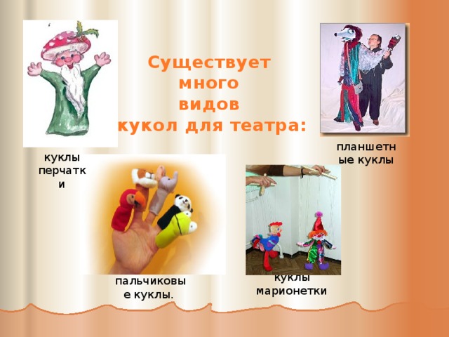 Существует много видов кукол для театра: планшетные куклы куклы перчатки куклы марионетки пальчиковые куклы. 