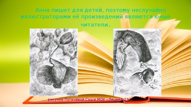  Анна пишет для детей, поэтому неслучайно иллюстраторами её произведений являются юные читатели . рисунки Пугачёвой Саши МОУ «Лицей№73» 