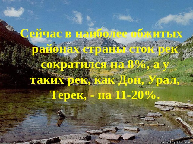 Сейчас в наиболее обжитых районах страны сток рек сократился на 8%, а у таких рек, как Дон, Урал, Терек, - на 11-20%. 