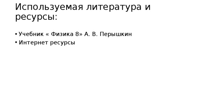 Используемая литература и ресурсы:   Учебник « Физика 8» А. В. Перышкин Интернет ресурсы 