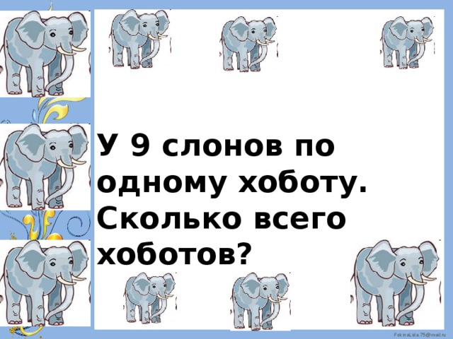 У 9 слонов по одному хоботу. Сколько всего хоботов? 