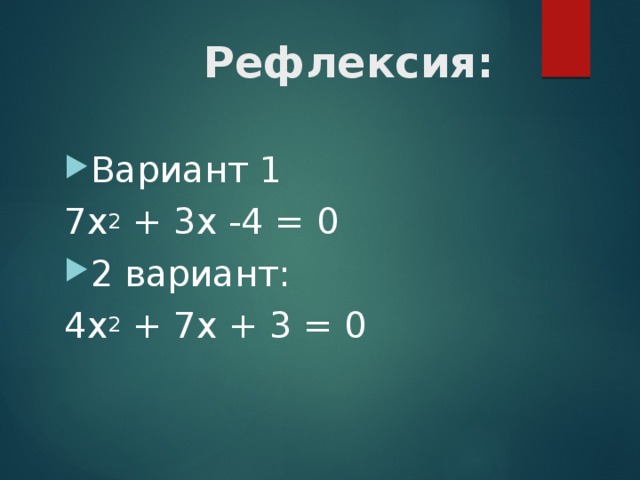  Рефлексия: Вариант 1 7x 2  + 3x -4 = 0 2 вариант: 4x 2  + 7x + 3 = 0 