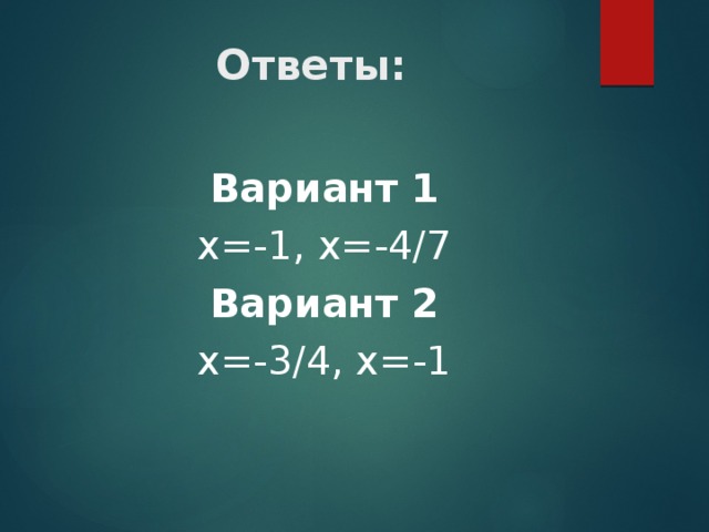 Ответы: Вариант 1 х=-1, х=-4/7 Вариант 2 х=-3/4, х=-1 