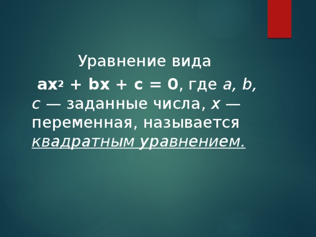 Уравнение вида  ax 2  + bx + c = 0 , где a, b, c — заданные числа, x — переменная, называется квадратным уравнением.  