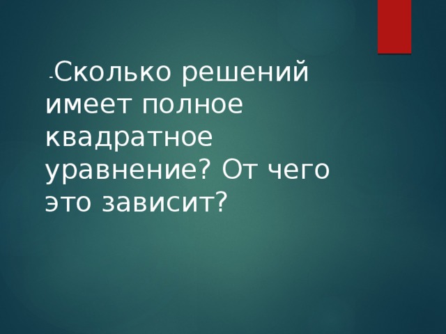  - Сколько решений имеет полное квадратное уравнение? От чего это зависит? 