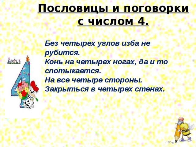 Пословицы и поговорки с числом 4.   Без четырех углов изба не рубится. Конь на четырех ногах, да и то спотыкается. На все четыре стороны. Закрыться в четырех стенах.