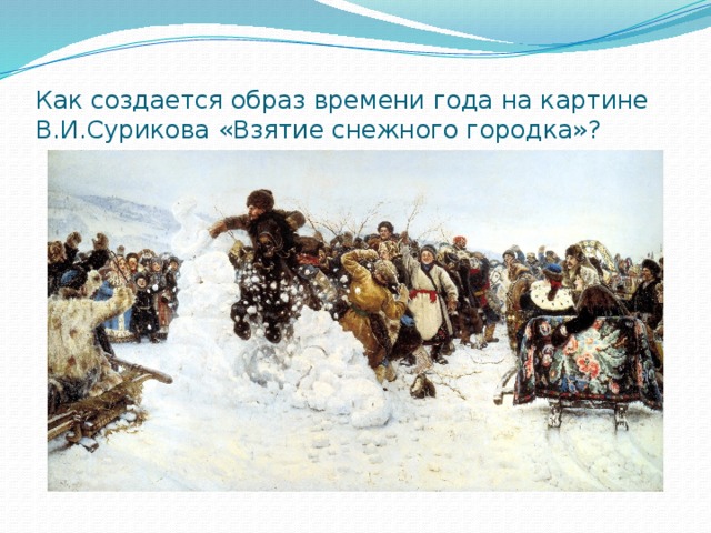 Как создается образ времени года на картине В.И.Сурикова «Взятие снежного городка»? 