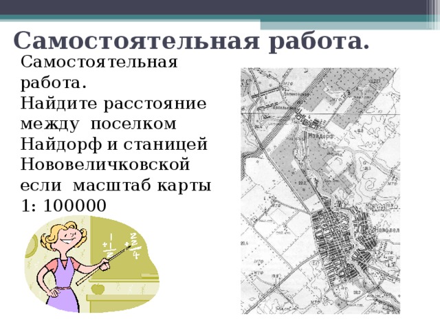 Самостоятельная работа. Самостоятельная работа. Найдите расстояние между поселком Найдорф и станицей Нововеличковской если масштаб карты 1: 100000 