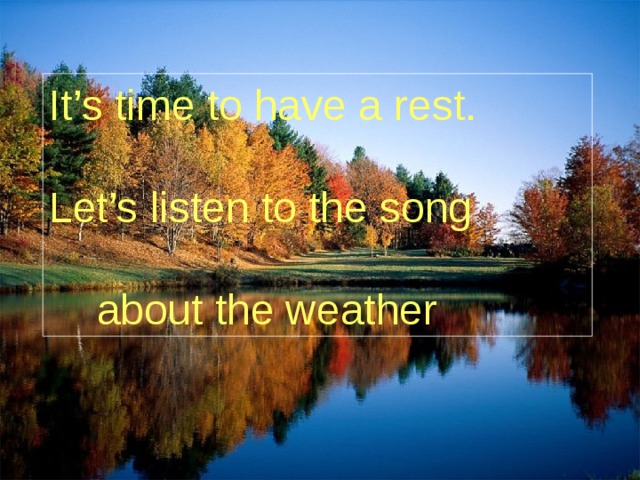 It’s time to have a rest. Let’s listen to the song  about the weather 