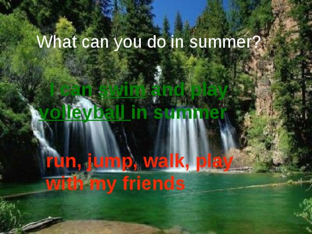 What can you do in summer?  I can swim and play volleyball in summer run, jump, walk, play with my friends  