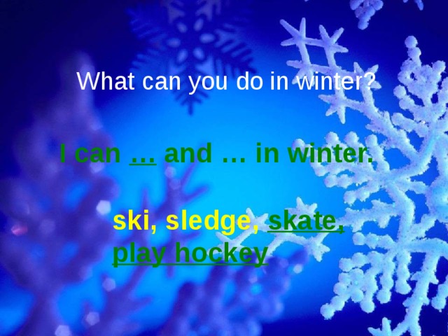 What can you do in winter? I can … and … in winter. ski, sledge, skate, play hockey 