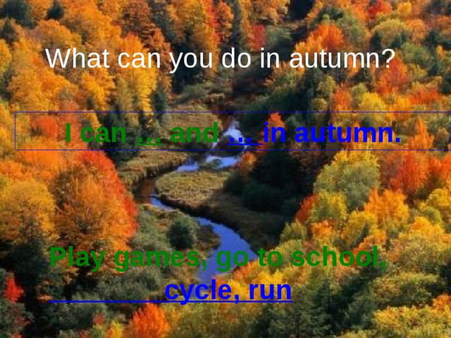 What can you do in autumn? I can … and … in autumn. Play games, go to school,  cycle, run 