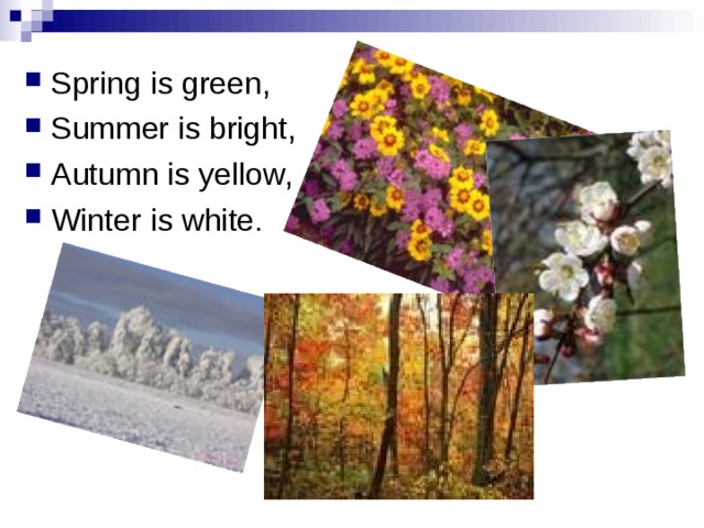 Spring is green, Summer is bright, Autumn is yellow, Winter is white. 