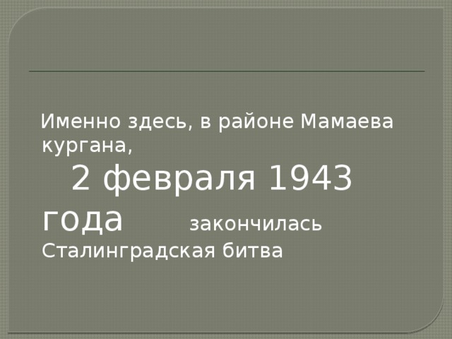 Именно здесь, в районе Мамаева кургана,  2 февраля 1943 года закончилась Сталинградская битва 