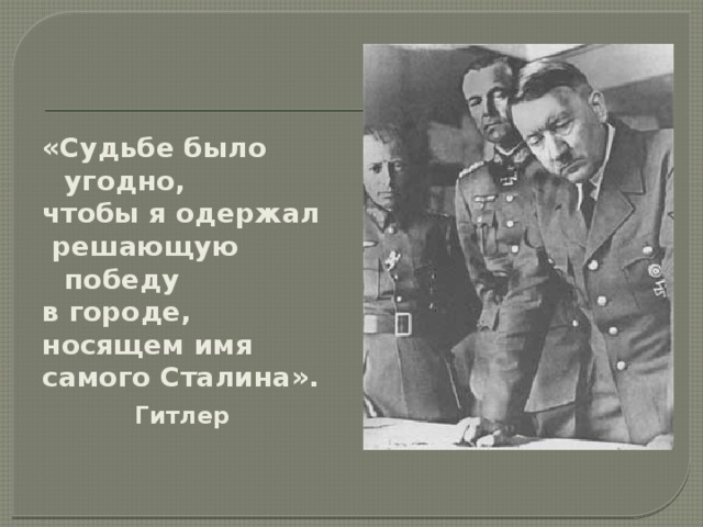 «Судьбе было угодно, чтобы я одержал  решающую победу в городе, носящем имя самого Сталина».    Гитлер 