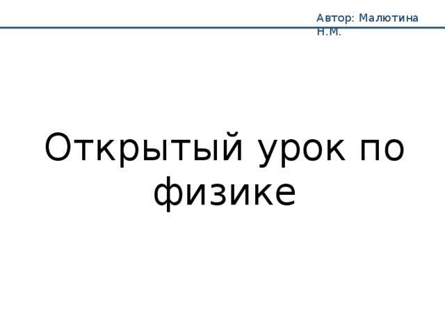 Автор: Малютина Н.М. Открытый урок по физике 