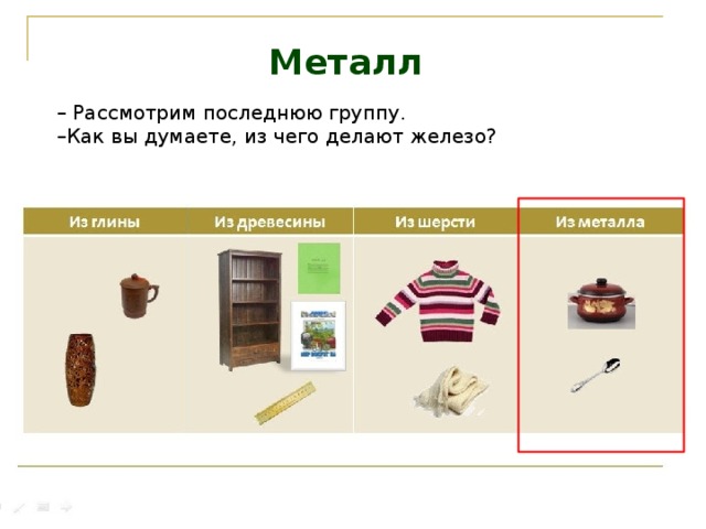 Металл   Рассмотрим последнюю группу. Как вы думаете, из чего делают железо? 