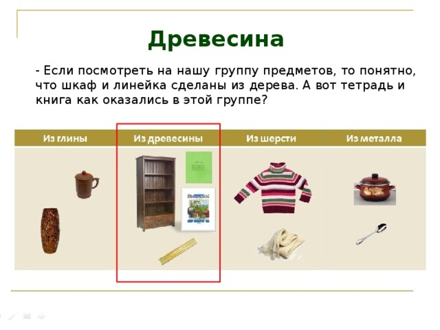 Древесина  - Если посмотреть на нашу группу предметов, то понятно, что шкаф и линейка сделаны из дерева. А вот тетрадь и книга как оказались в этой группе? 