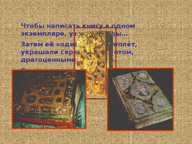 Пергамент шагнул из древнего мира в средневековый, со временем полностью вытеснил папирус. В древней Руси на нём писали летописи и книги. Древнейшая из дошедших до нас— «Остромирово евангелие». Всем хорош пергамент. И прочен, и долговечен, и удобен для письма. Только стоил он очень дорого: ведь для одной книги в 700 страниц нужно истребить целое стадо животных. Приобретать такие книги могли лишь очень богатые люди. = Начальная страница «Остромирова евангелия» 