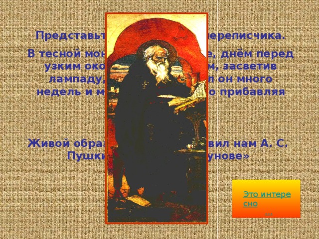 Папирус применялся для письма в Египте; глиняные дощечки— в Месопотамии; пальмовые листья в Индии. А на чём писали в древней Руси? При раскопках в древних городах находят археологи грамоты, написанные на  Бересте — верхнем тонком слое берёзовой коры.   Буквы на бересте писали— продавливали заострённой железной или костяной палочкой. Такие палочки называли писало  