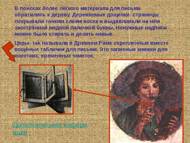 На смену камню материалом для письма стала служить глина. Глиняные плитки были страницами книг. Вавилоняне, шумеры, ассирийцы писали на глиняных плитках деревянным трёхгранным резцом. При нажиме на мягкую глину резец давал клинообразный отпечаток. Вот почему и письменность получила название клинописи. 