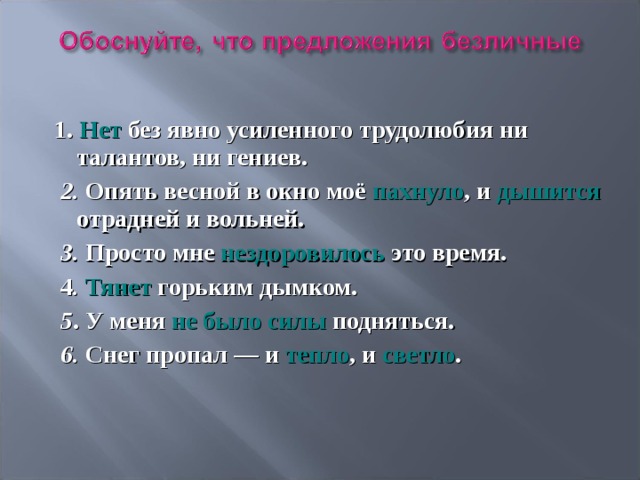  1. Нет без явно усиленного трудолюбия ни талантов, ни гениев.  2. Опять весной в окно моё пахнуло , и дышится отрадней и вольней.   3. Просто мне нездоровилось это время.  4 . Тянет горьким дымком.  5 . У меня не было силы подняться.  6. Снег пропал — и тепло , и светло .  