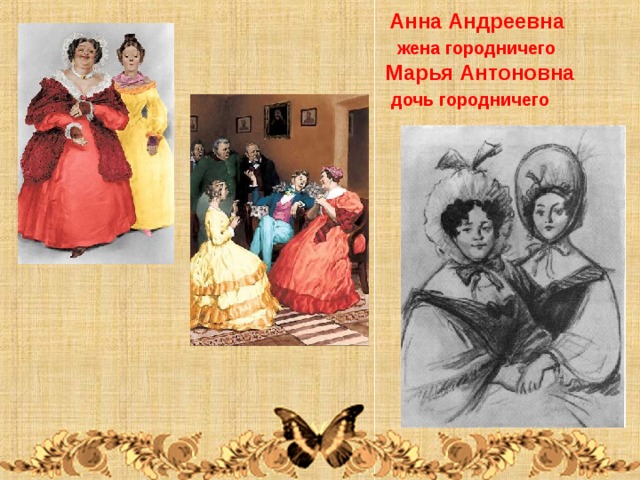  Анна Андреевна  жена городничего  Марья Антоновна  дочь городничего 