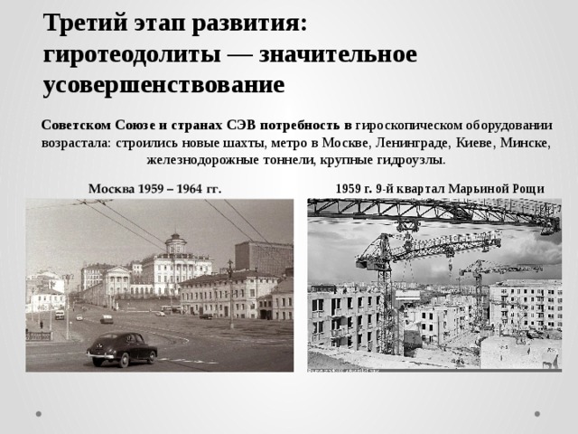 Третий этап развития:  гиротеодолиты — значительное усовершенствование   Советском Союзе и странах СЭВ потребность в гироскопическом оборудовании возрастала: строились новые шахты, метро в Москве, Ленинграде, Киеве, Минске, железнодорожные тоннели, крупные гидроузлы . Москва 1959 – 1964 гг. 1959 г. 9-й квартал Марьиной Рощи 