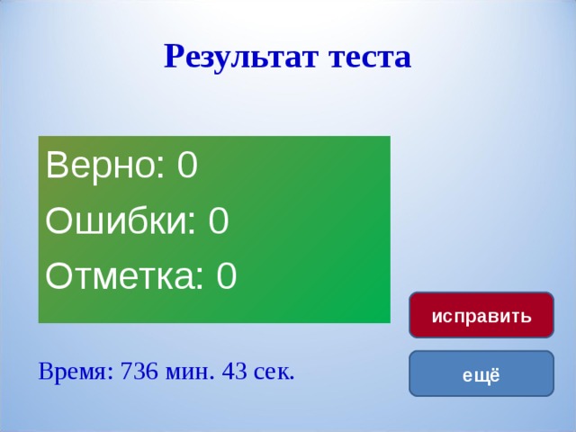 Результат теста Верно: 0 Ошибки: 0 Отметка: 0 исправить Время: 736 мин. 43 сек. ещё 