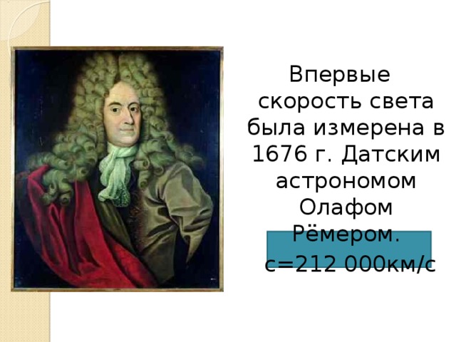 Впервые скорость света была измерена в 1676 г. Датским астрономом Олафом Рёмером.  с=212 000км / с 