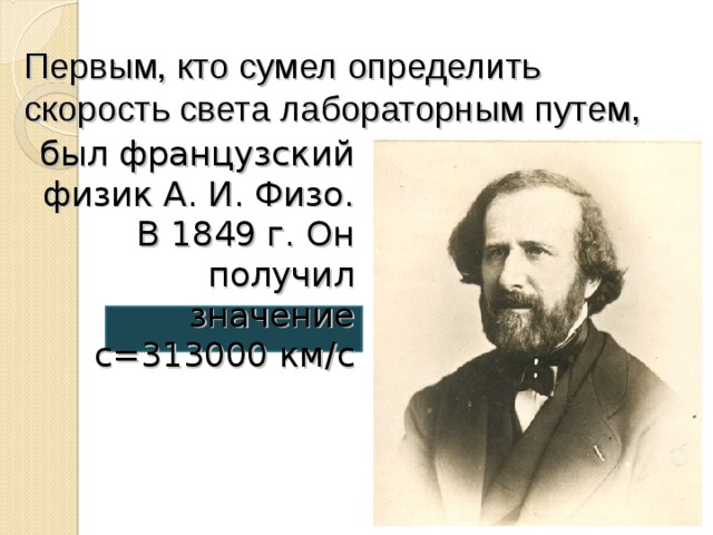 Первым, кто сумел определить скорость света лабораторным путем, был французский физик А. И. Физо. В 1849 г. Он получил значение с=313000 км / с 