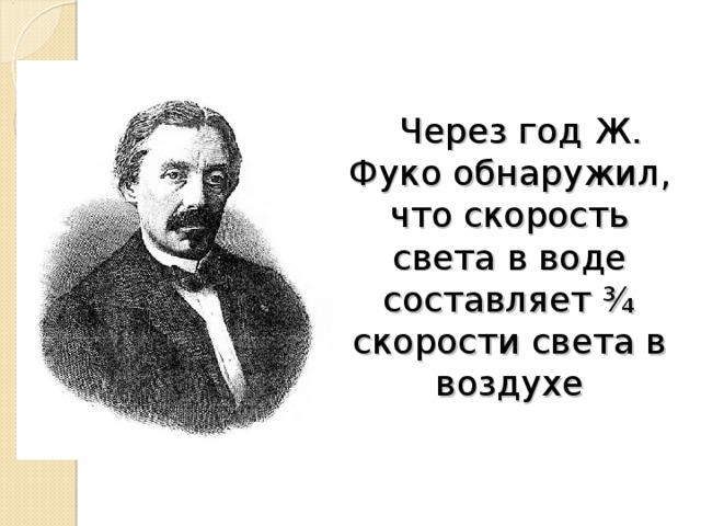  Через год Ж. Фуко обнаружил, что скорость света в воде составляет ¾ скорости света в воздухе 