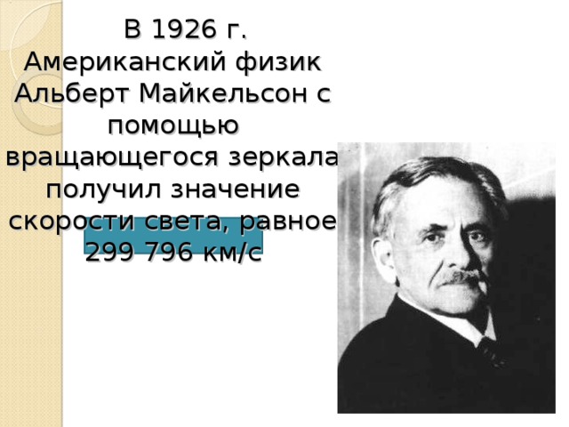  В 1926 г. Американский физик Альберт Майкельсон с помощью вращающегося зеркала получил значение скорости света, равное 299 796 км / с 