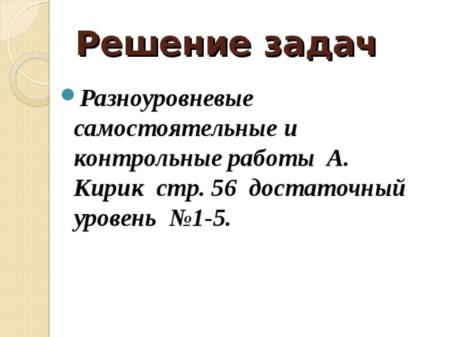 Решение задач Разноуровневые самостоятельные и контрольные работы А. Кирик стр. 56 достаточный уровень №1-5. 