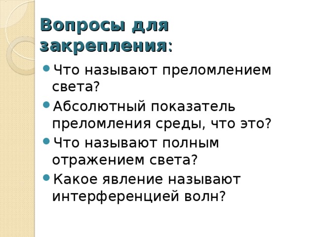 Вопросы для закрепления : Что называют преломлением света? Абсолютный показатель преломления среды, что это? Что называют полным отражением света? Какое явление называют интерференцией волн?  