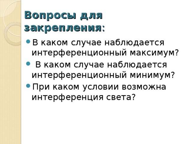 Вопросы для закрепления : В каком случае наблюдается интерференционный максимум?  В каком случае наблюдается интерференционный минимум? При каком условии возможна интерференция света?  