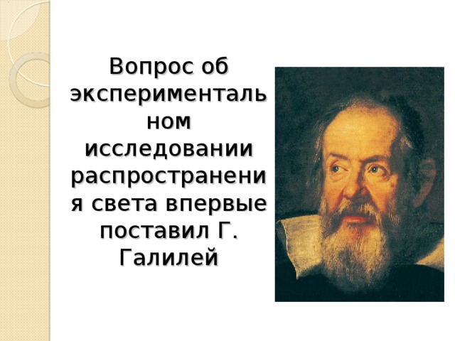  Вопрос об экспериментальном исследовании распространения света впервые поставил Г. Галилей 