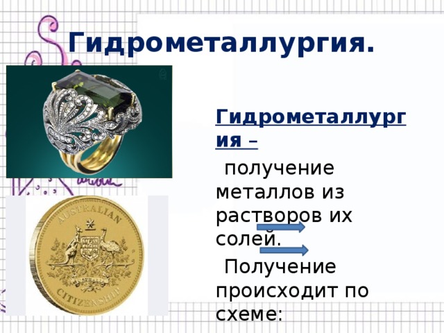 Гидрометаллургия.  Гидрометаллургия –  получение металлов из растворов их солей.  Получение происходит по схеме:  Руда раствор соли металл 