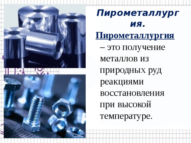 Пирометаллургия.  Пирометаллургия  – это получение металлов из природных руд реакциями восстановления при высокой температуре. 