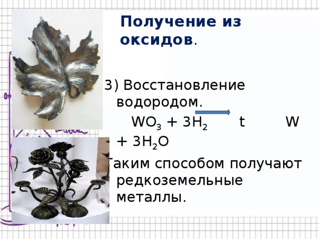 Получение из оксидов . 3) Восстановление водородом.  WO 3 + 3H 2 t W + 3H 2 O Таким способом получают редкоземельные металлы. 