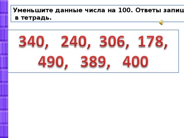 Уменьшите данные числа на 100. Ответы запишите  в тетрадь. 