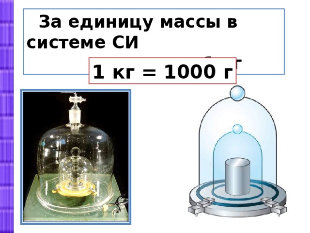  За единицу массы в системе СИ  принят 1 кг 1 кг = 1000 г 