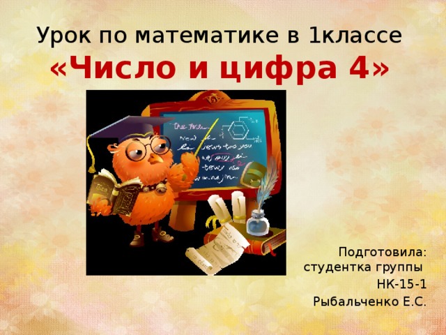 Урок по математике в 1классе  «Число и цифра 4» Подготовила: студентка группы НК-15-1 Рыбальченко Е.С. 